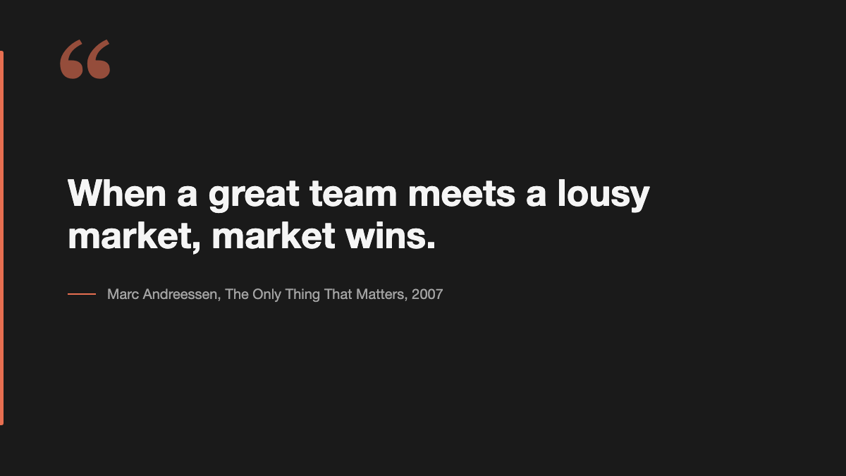 Pull-quote: When a great team meets a lousy market, market wins. (Marc Andreessen)